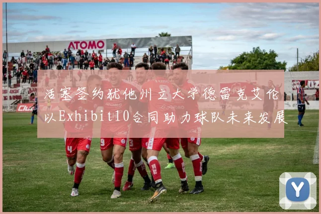 活塞签约犹他州立大学德雷克艾伦以Exhibit10合同助力球队未来发展