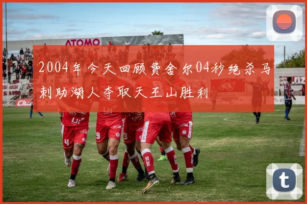2004年今天回顾费舍尔04秒绝杀马刺助湖人夺取天王山胜利