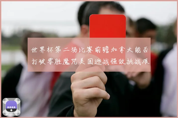 世界杯第二场比赛前瞻加拿大能否打破零胜魔咒美国迎战强敌挑战艰巨