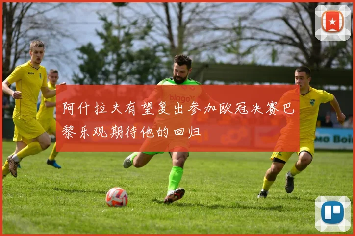 阿什拉夫有望复出参加欧冠决赛巴黎乐观期待他的回归
