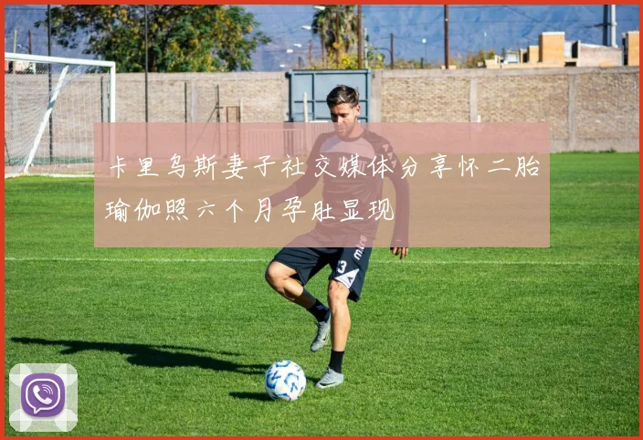 卡里乌斯妻子社交媒体分享怀二胎瑜伽照六个月孕肚显现