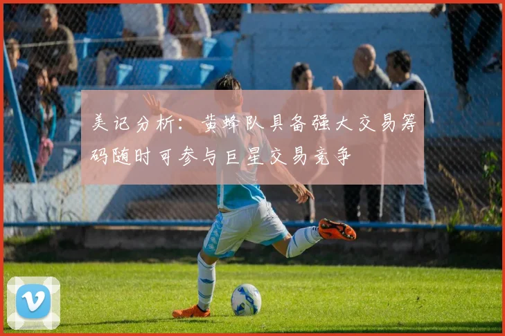 美记分析：黄蜂队具备强大交易筹码随时可参与巨星交易竞争